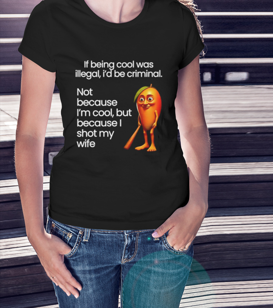 If Being Cool Was Illegal I'd Be Criminal Mango Shot My Wife T-Shirt