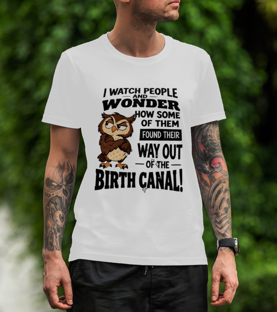 I People And Wonder How Some Found Their Way Out Of The Birth Canal Owl T-Shirt