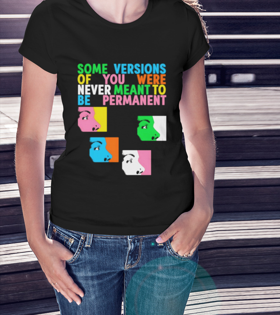 Some Versions Of You Were Never Meant To Be Permanent Colorful Faces T-Shirt