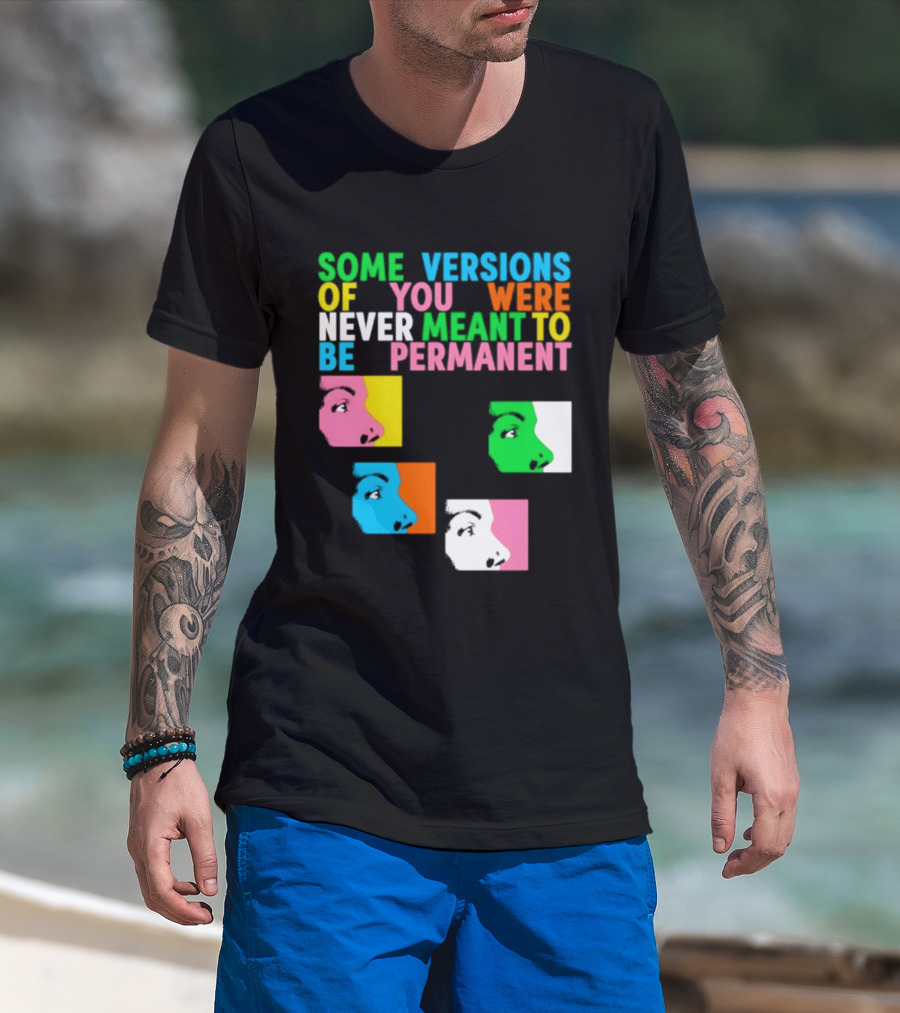 Some Versions Of You Were Never Meant To Be Permanent Colorful Faces T-Shirt