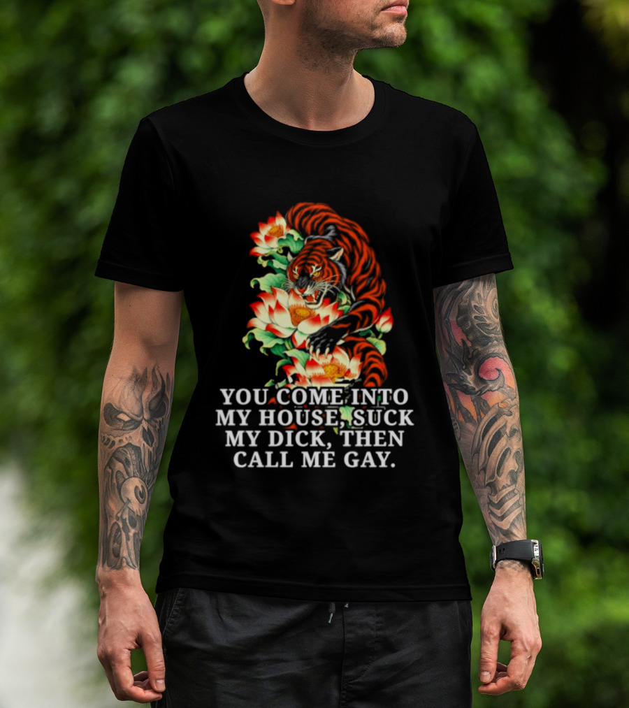 Tiger You Come Into My House Suck My Dick Then Call Me Gay Fiery Floral T-Shirt