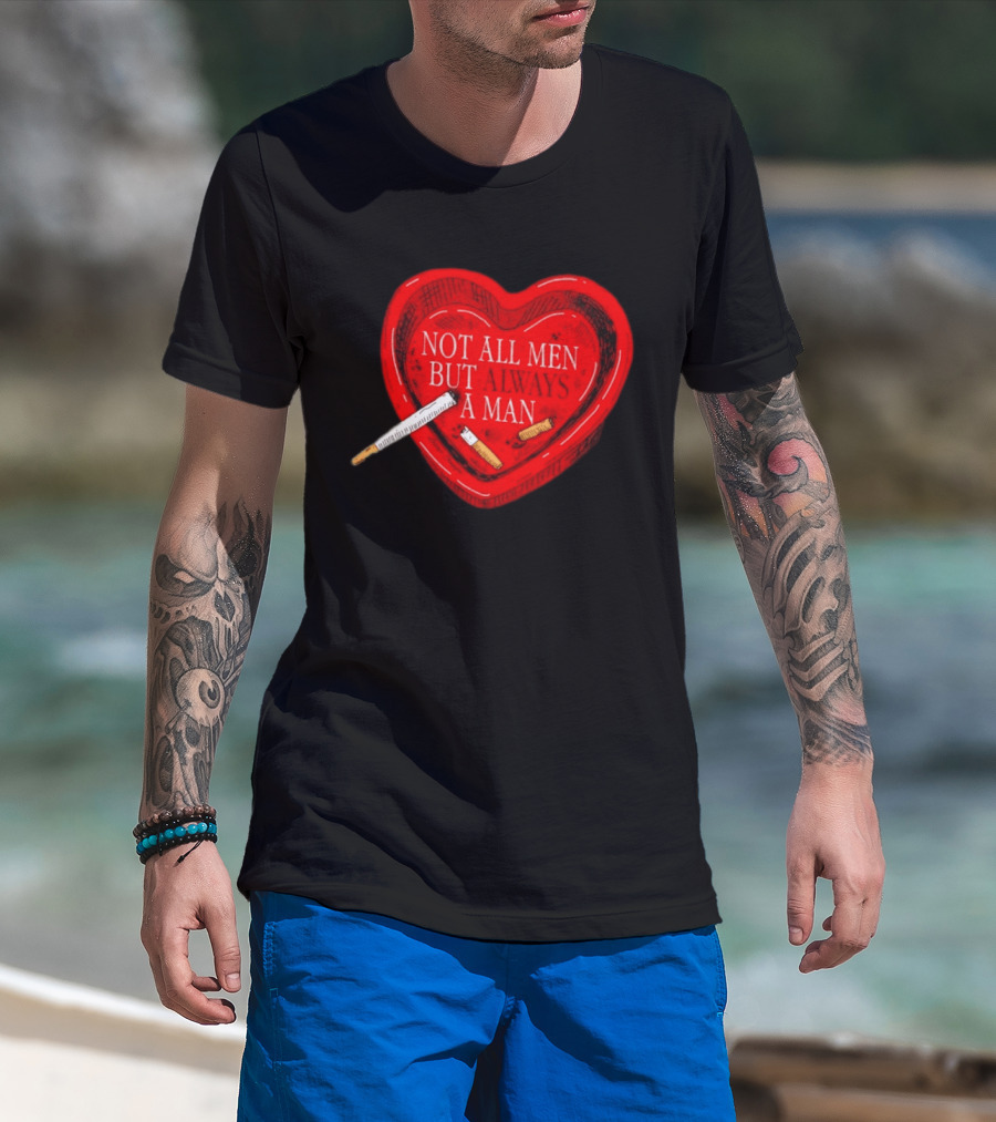 Heart Not All Men But Always A Man Smoking Feminist T-Shirt