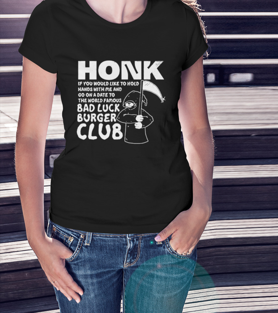 Honk If You Would Like To Hold Hands With Me And Go On A Date To The World Famous Bad Luck Burger Club T-Shirt