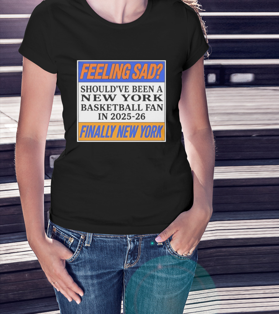 Feeling Sad Should've Been A New York Basketball Fan 2025 26 Finally New York T-Shirt