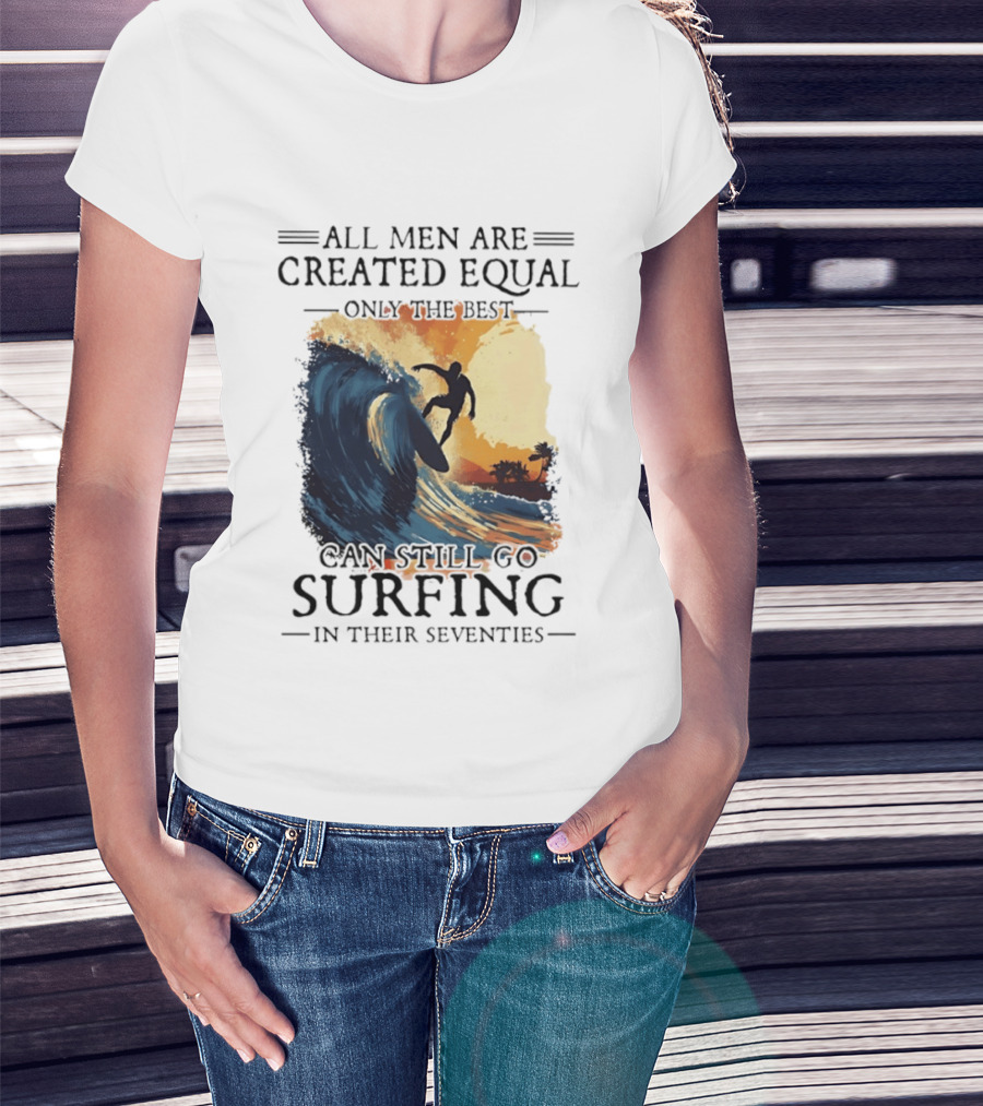 All Men Are Created Equal Only The Best Can Still Go Surfing In Their Seventies Surf Silhouette Retro Wave Adventure T-Shirt