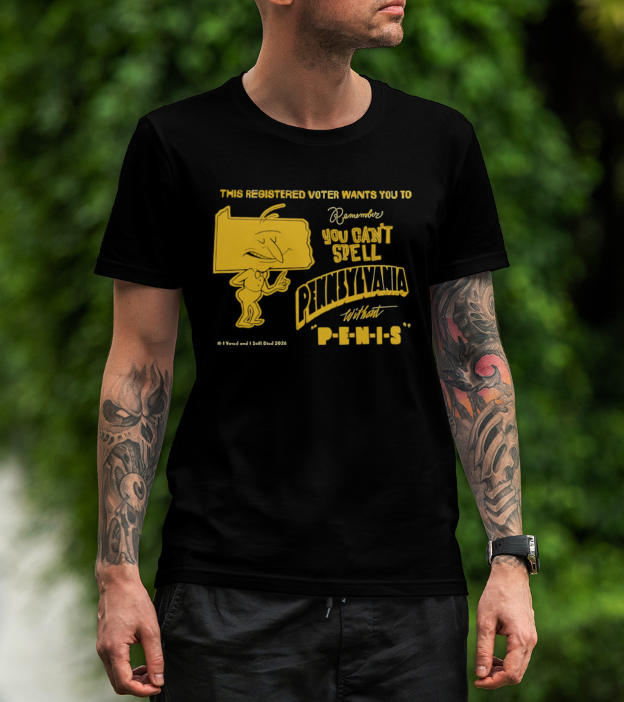 This Registered Voter Wants You To Remember You Can't Spell Pennsylvania Without Penis T-Shirt