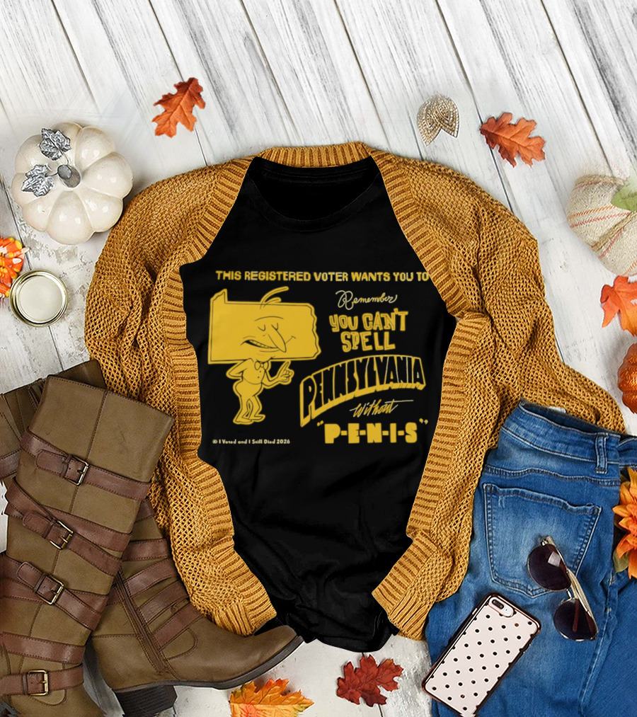 This Registered Voter Wants You To Remember You Can't Spell Pennsylvania Without Penis T-Shirt