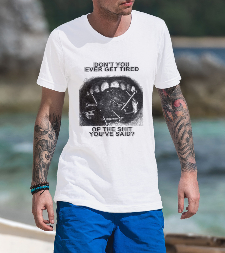 Don't You Ever Get Tired Of The Shit You've Said Snarky Phrase T-Shirt