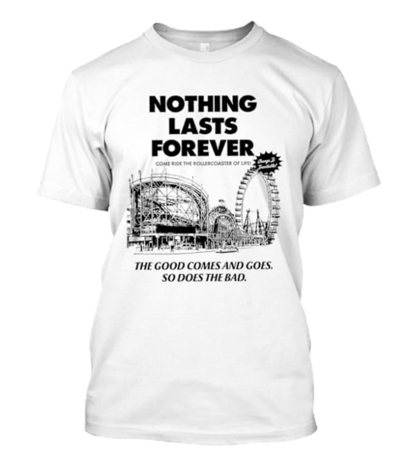 Nothing Lasts Forever Come Ride The Roller Of Life The Good Comes And Goes So Does The Bad T-Shirt