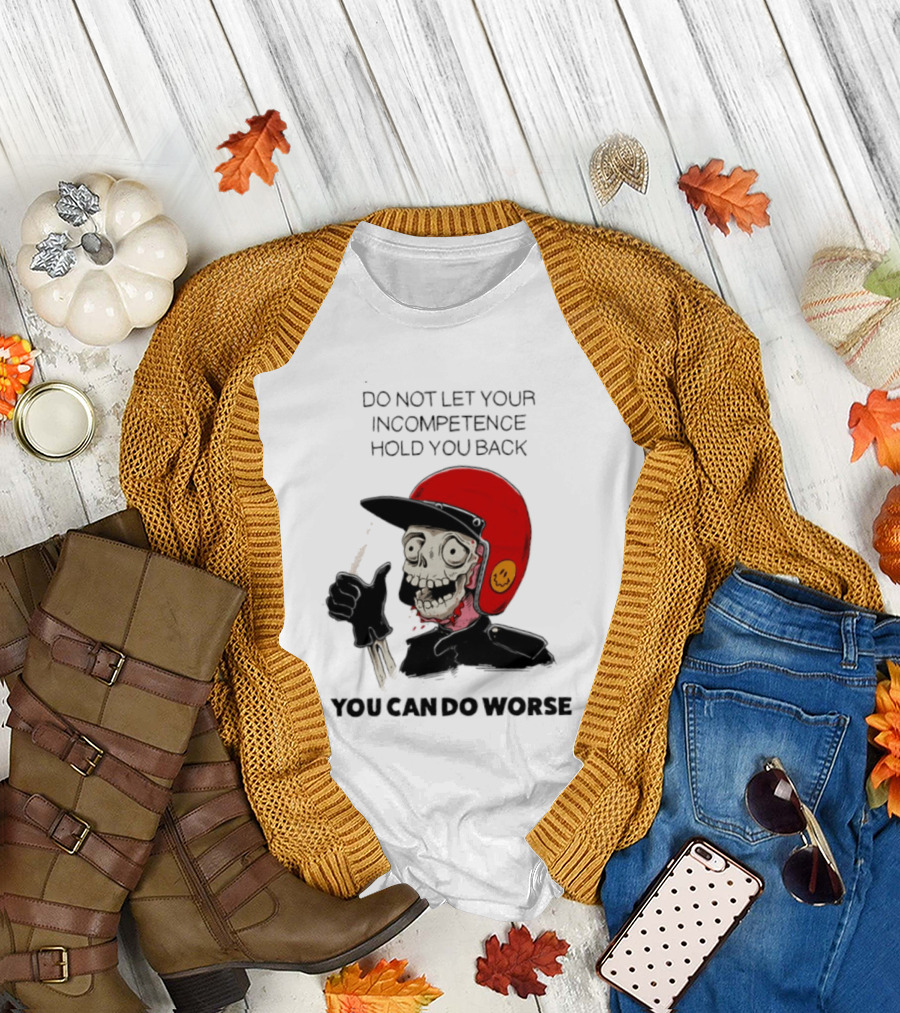 Skeleton Red Helmet Do Not Let Your Incompetence Hold You Back You Can Do Worse T-Shirt