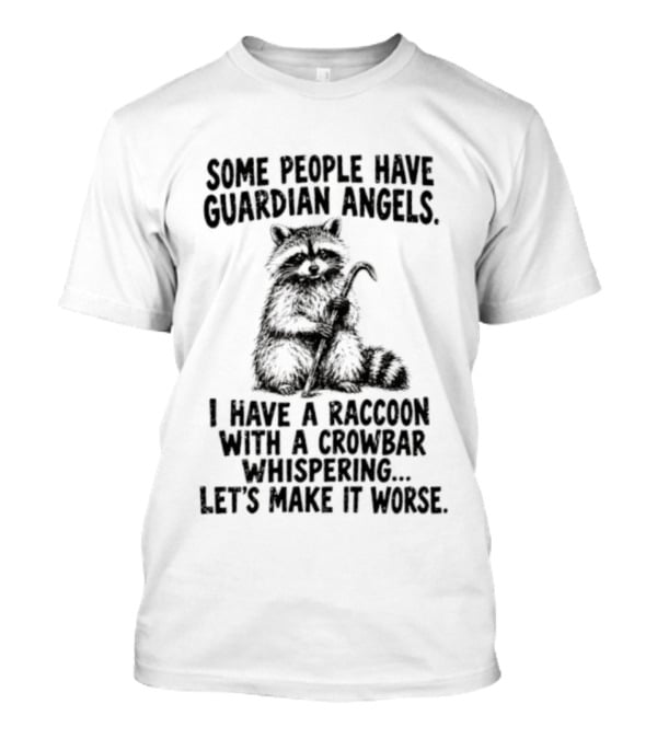 Some People Have Guardian Angels I Have A Raccoon With A Crowbar Whispering Let's Make It Worse T-Shirt