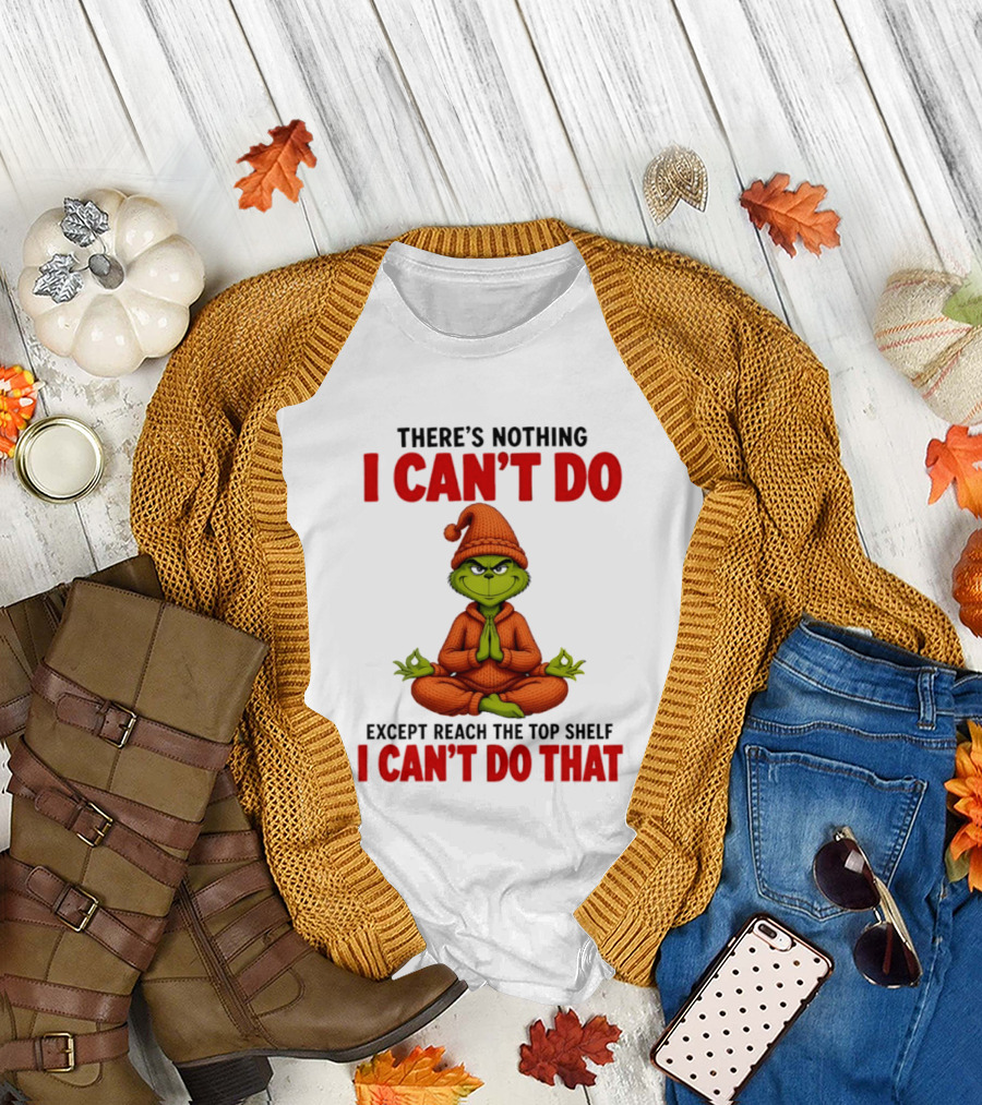 The Grinch Nothing I Can't Do Except Reach Top Shelf Can't Do That T-Shirt