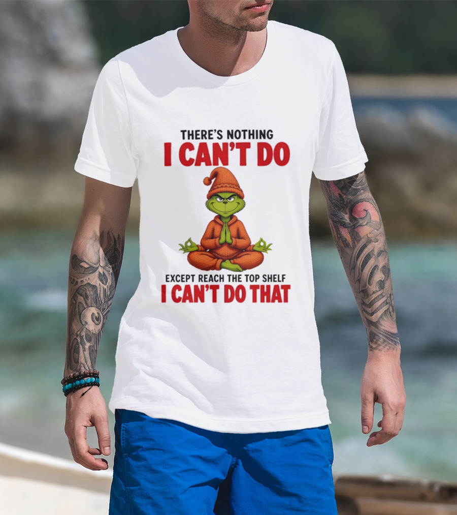 The Grinch Nothing I Can't Do Except Reach Top Shelf Can't Do That T-Shirt