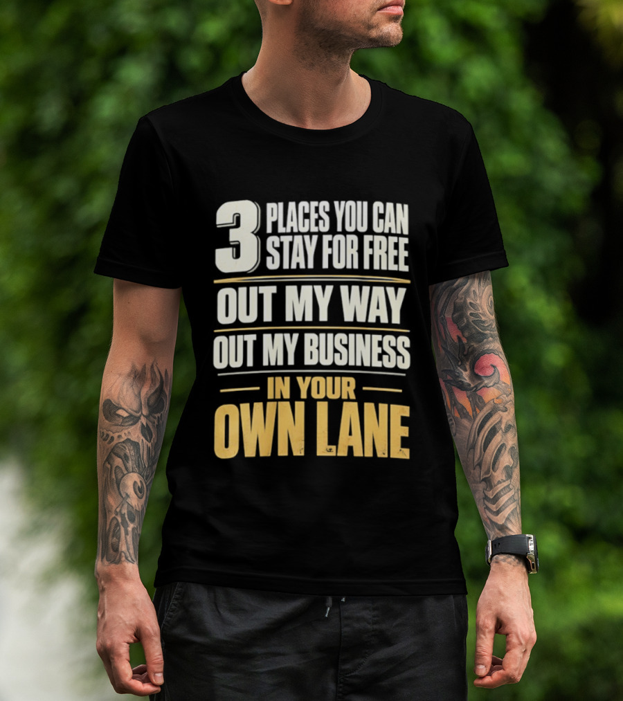 3 Places You Can Stay For Free Out My Way Out My Business In Your Own Lane T-Shirt