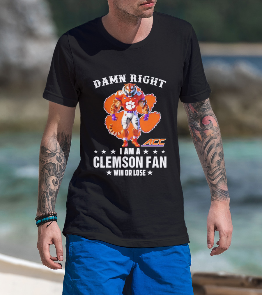 Damn Right I Am A Clemson Fan ACC Win Or Lose T-Shirt