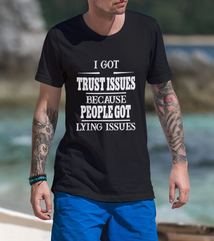 I Got Trust Issues Because People Got Lying Issues T-Shirt