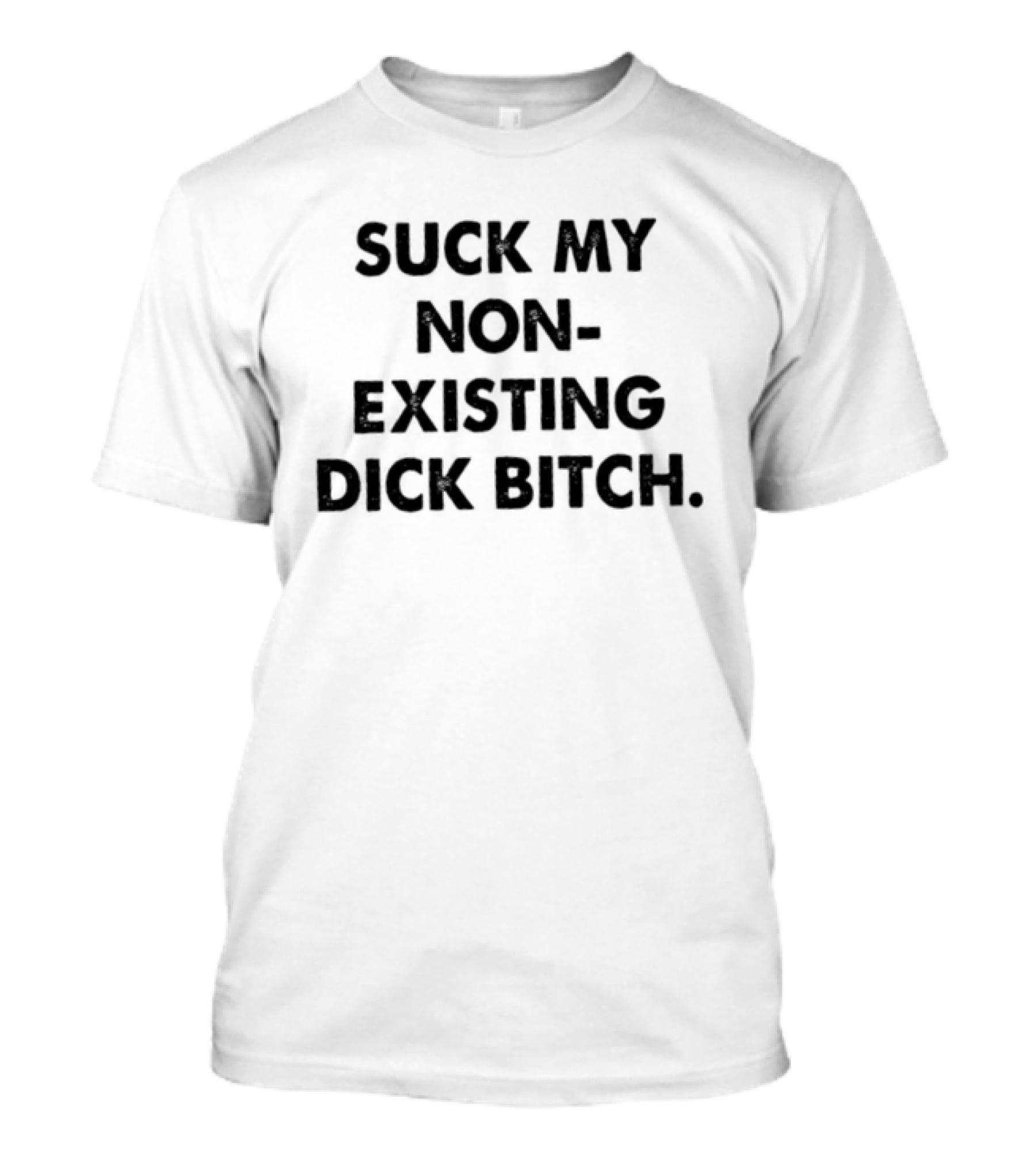 Suck My Non Existing Dick Bitch T-Shirt