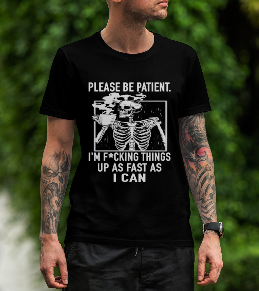 Skeleton Please Be Patient I'm F*cking Things Up As Fast As I Can T-Shirt