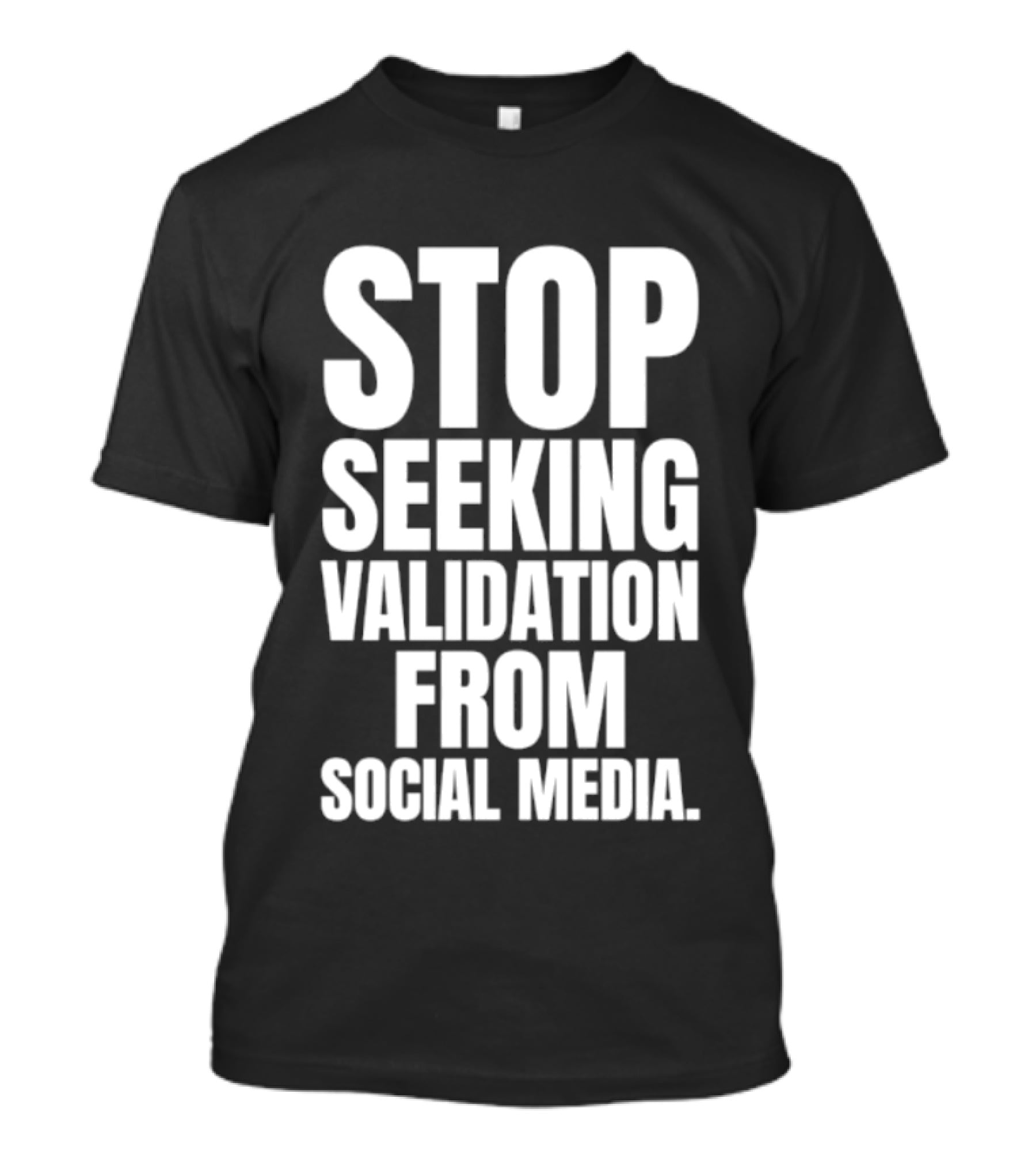 Stop Seeking Validation From Social Media T-Shirt