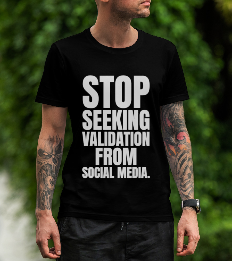 Stop Seeking Validation From Social Media T-Shirt