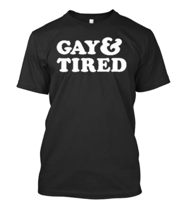Gay And Tired LGBTQ Pride Humor Phrase T-Shirt