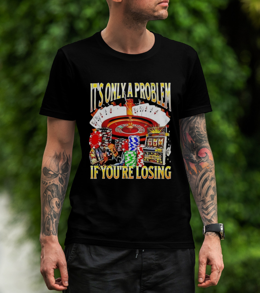 It's Only A Problem If You're Losing Casino Jackpot Roulette Cards Poker Chips T-Shirt