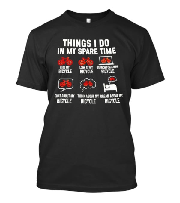 Things I Do IN My Spare Time Ride My Bicycle Think About My Bicycle Dream About My Bicycle T-Shirt