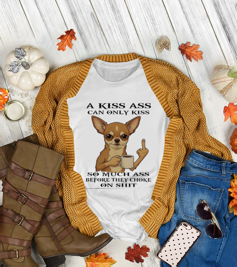 Chihuahua A Kiss Ass Can Only Kiss So Much Ass Before They Choke On Shit Middle Finger T-Shirt