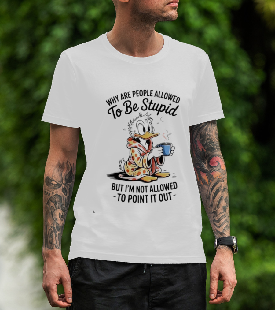 Duck Coffee Why Are People Allowed To Be Stupid But I'm Not Allowed To Point It Out T-Shirt