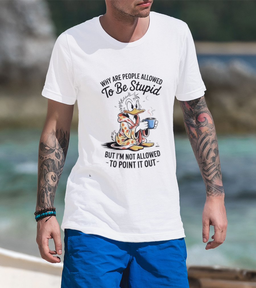 Duck Coffee Why Are People Allowed To Be Stupid But I'm Not Allowed To Point It Out T-Shirt