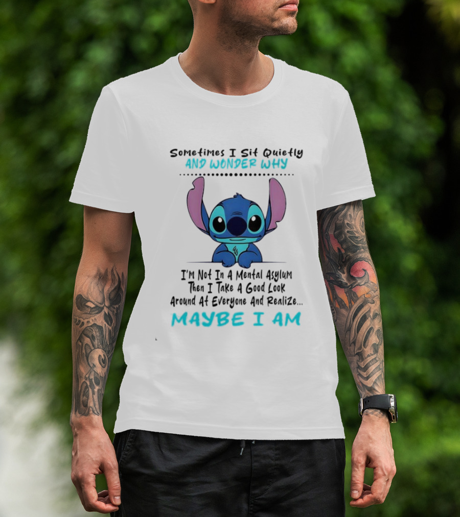 Stitch Sometimes I Sit Quietly Wonder Why Maybe I Am Not In A Mental Asylum Take A Look Around Realize T-Shirt