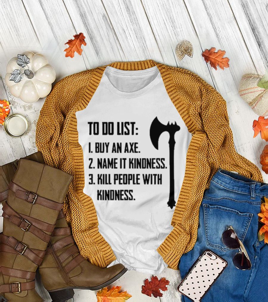 To Do List Buy An Axe Name It Kindness Kill People With Kindness Axe Illustration T-Shirt
