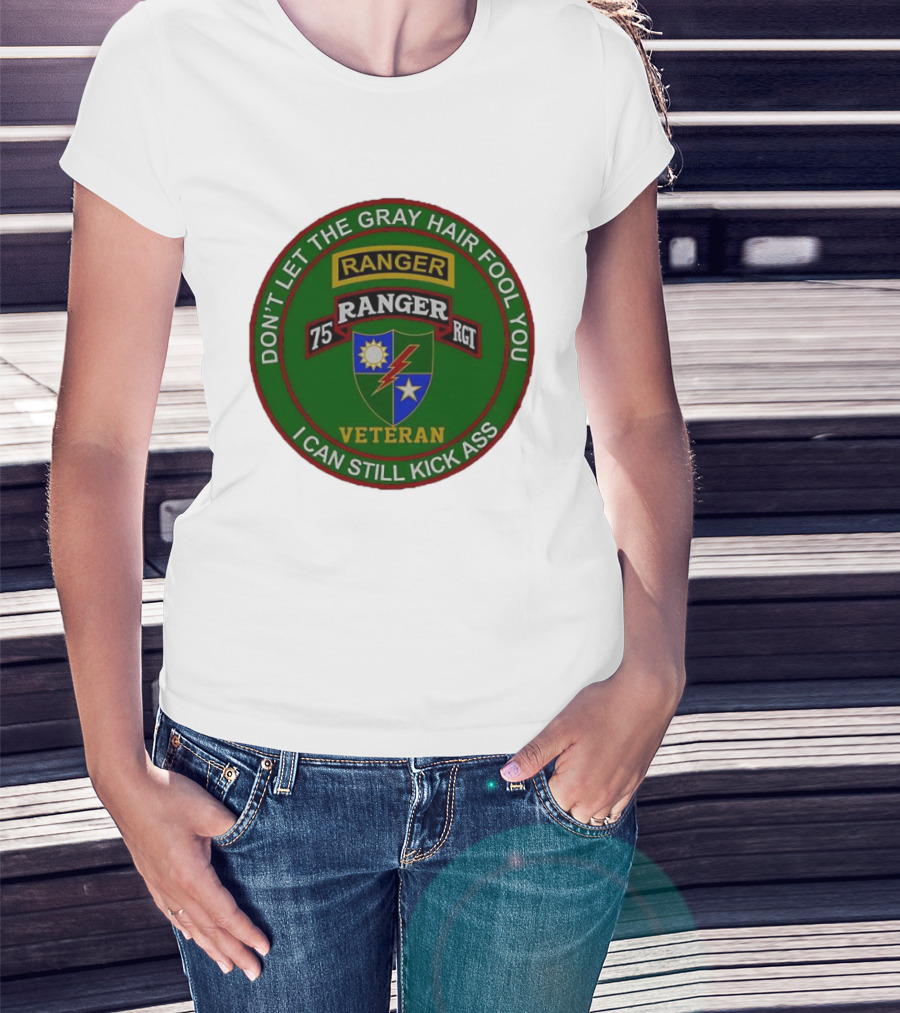 U.S Army 75th Ranger Veteran Don't Let The Gray Hair Fool You I Can Still Kick Ass T-Shirt