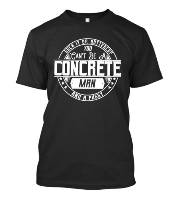 Suck It Up Buttercup You Can’t Be A Concrete Man And Pussy Logo T-Shirt