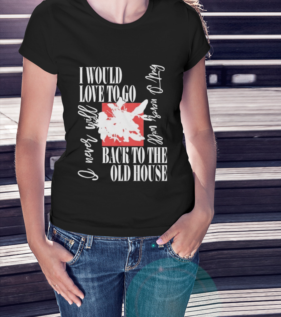 I Would Love To Go Back To The Old House Never Will I Never Learn Anything T-Shirt