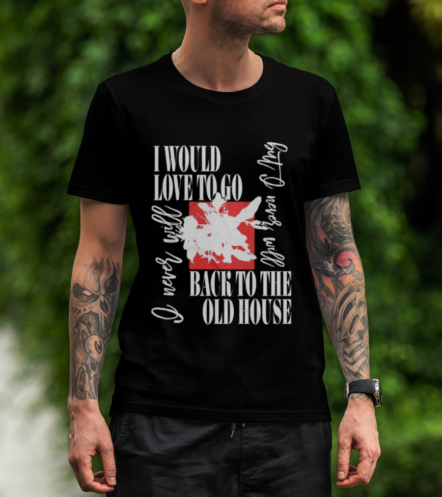 I Would Love To Go Back To The Old House Never Will I Never Learn Anything T-Shirt