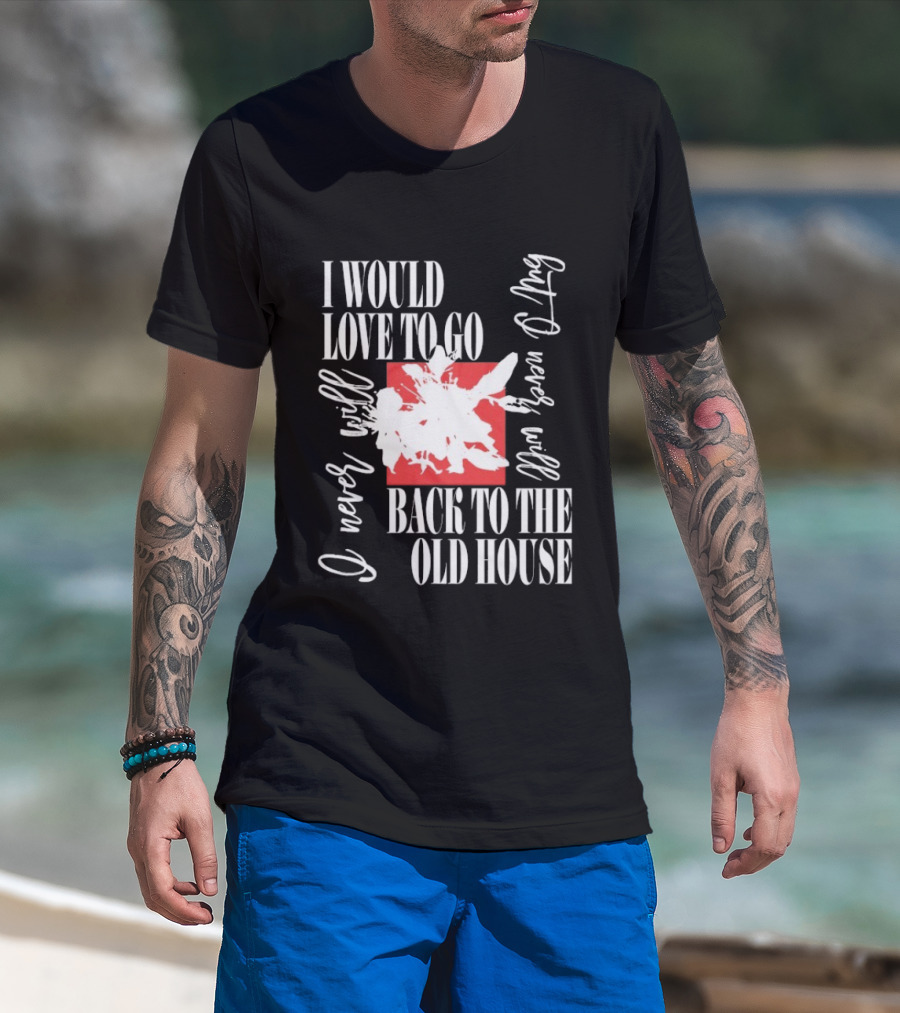 I Would Love To Go Back To The Old House Never Will I Never Learn Anything T-Shirt