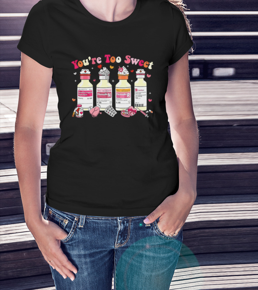You're Too Sweet Nurse Valentine's Day Humulin Insulin Vials T-Shirt