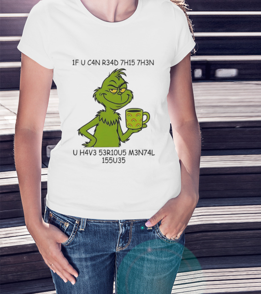 Grinch If U C4n R34d 7h15 7h3n U H4v3 53r10u5 M3n74l 155u35 T-Shirt