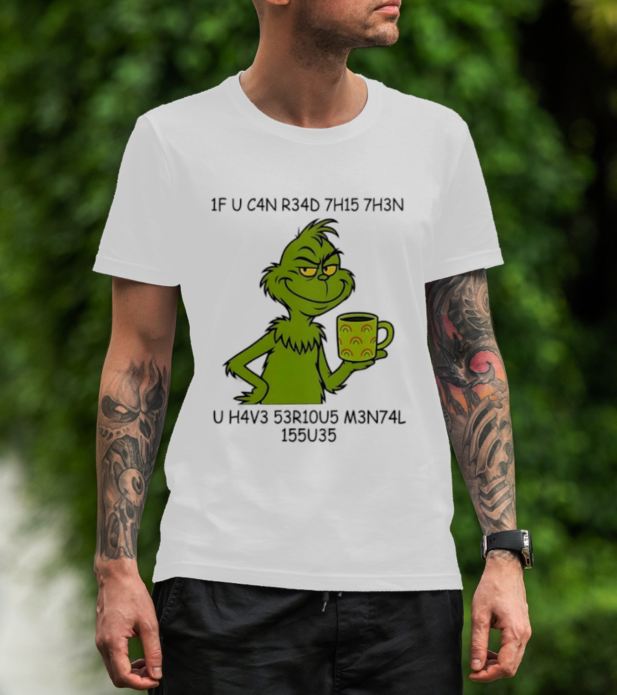 Grinch If U C4n R34d 7h15 7h3n U H4v3 53r10u5 M3n74l 155u35 T-Shirt