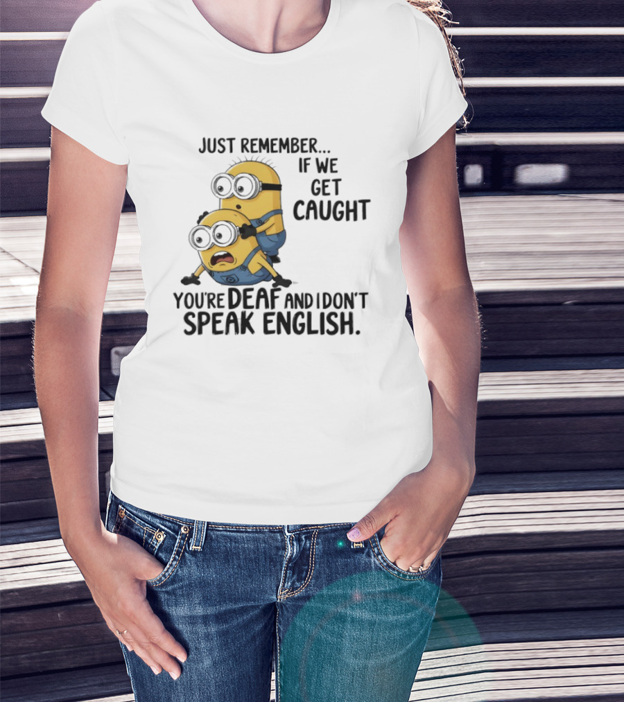 Minion Just Remember If We Get Caught You're Deaf And I Don't Speak English T-Shirt