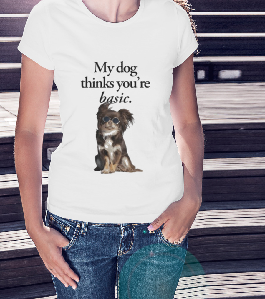My Dog Thinks You’re Basic T-Shirt