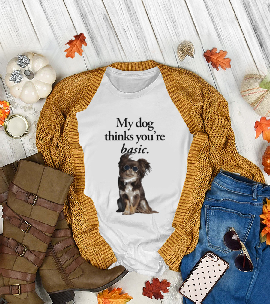 My Dog Thinks You’re Basic T-Shirt