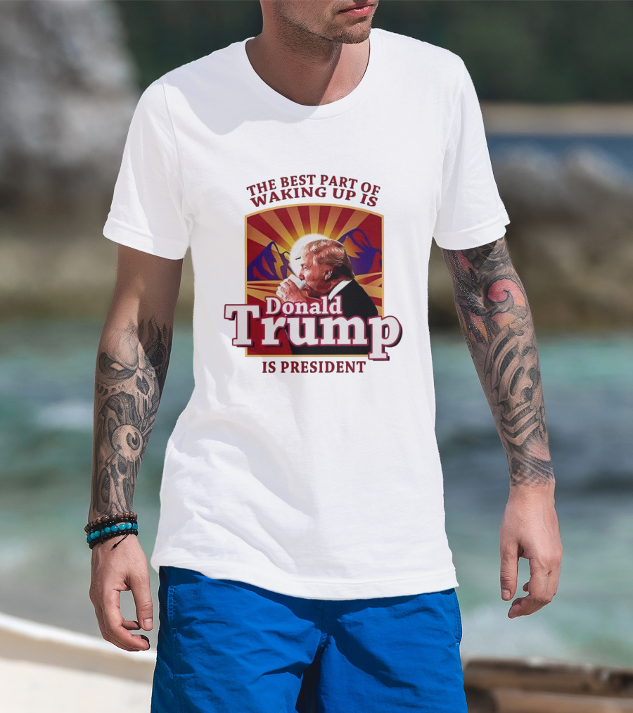 The Best Part Of Waking Up Is Donald Trump Is President Sunburst T-Shirt