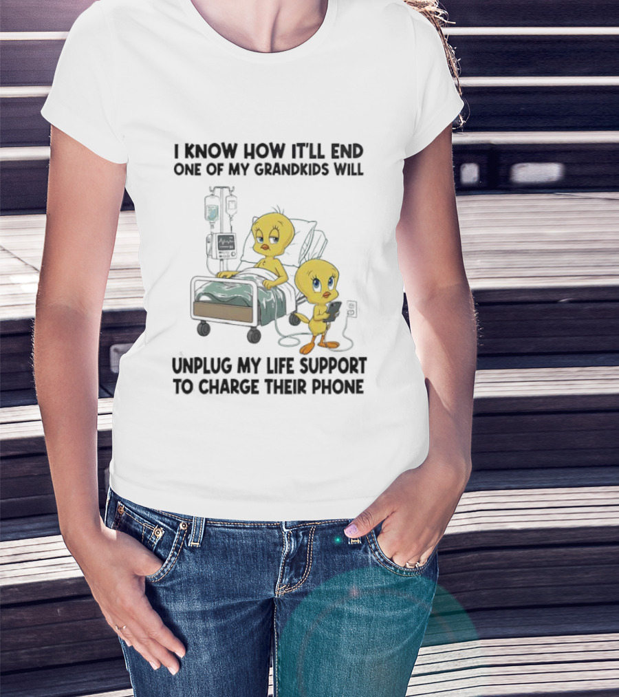 Tweety Bird Know How It’ll End One Of My Grandkids Will Unplug My Life Support To Charge Their Phone T-Shirt