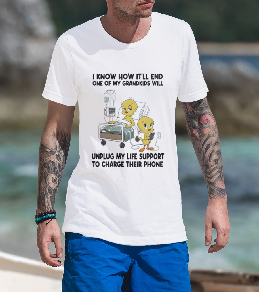 Tweety Bird Know How It’ll End One Of My Grandkids Will Unplug My Life Support To Charge Their Phone T-Shirt