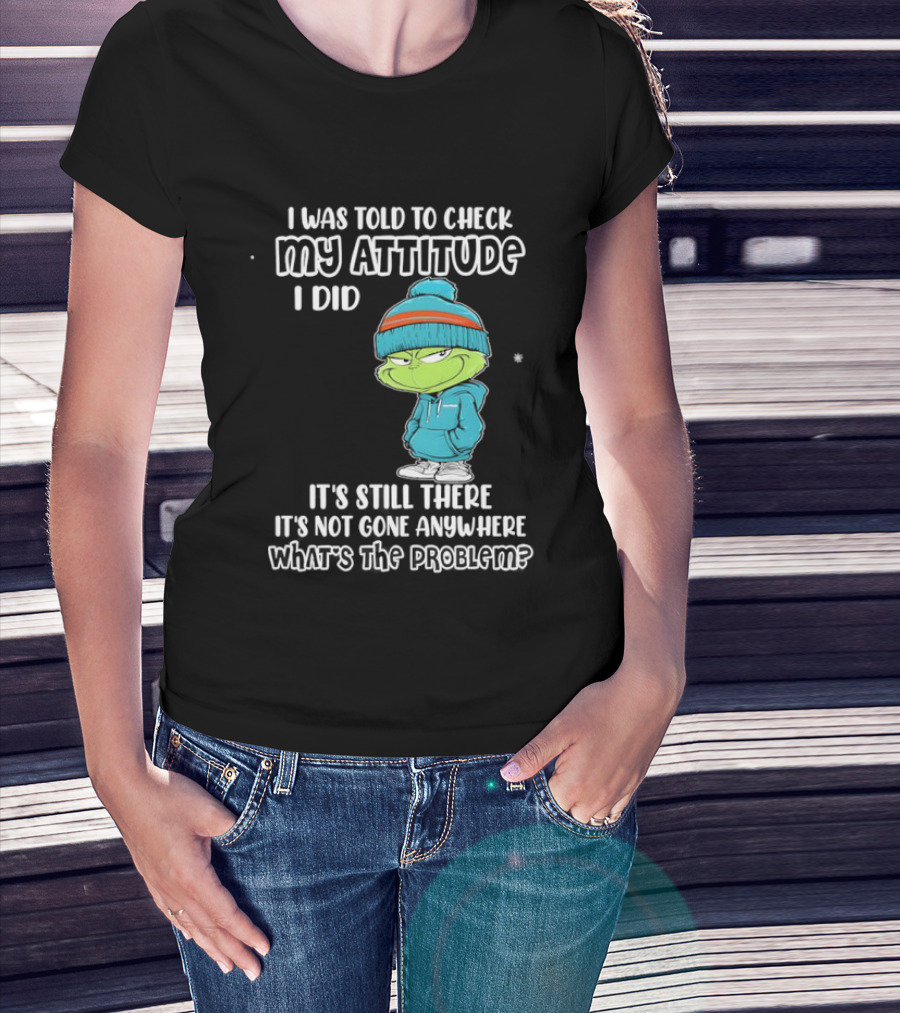Grinch I Was Told To Check My Attitude It's Still There What's The Problem T-Shirt