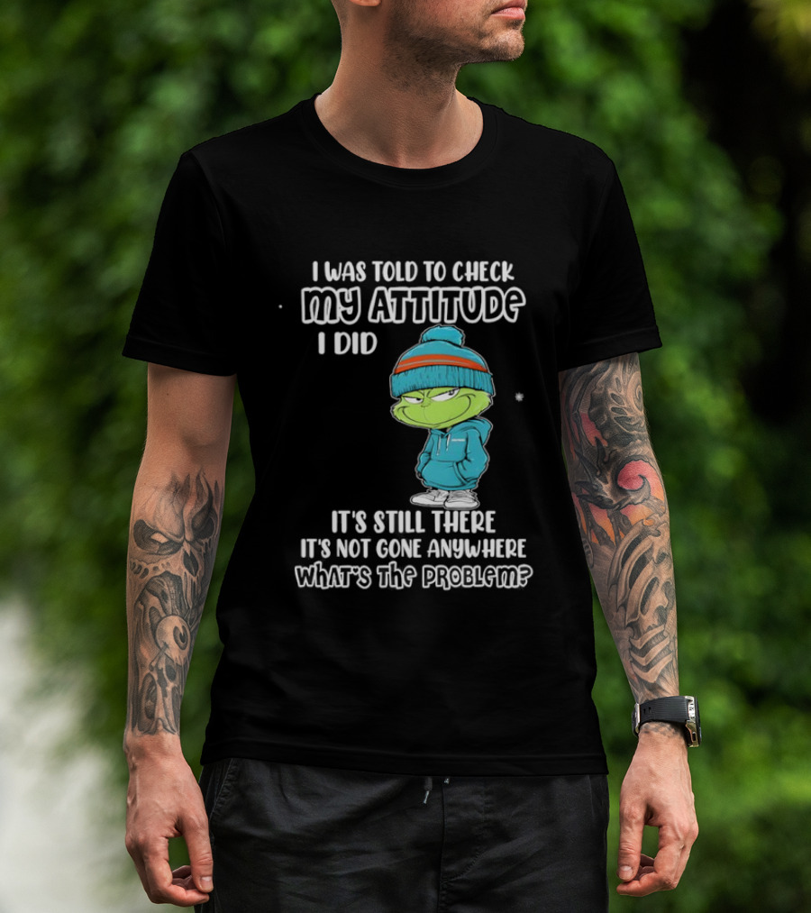 Grinch I Was Told To Check My Attitude It's Still There What's The Problem T-Shirt