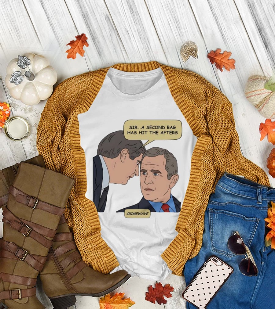 Sir a Second Bag Has Hit the Afters George W. Bush Crimewave T-Shirt
