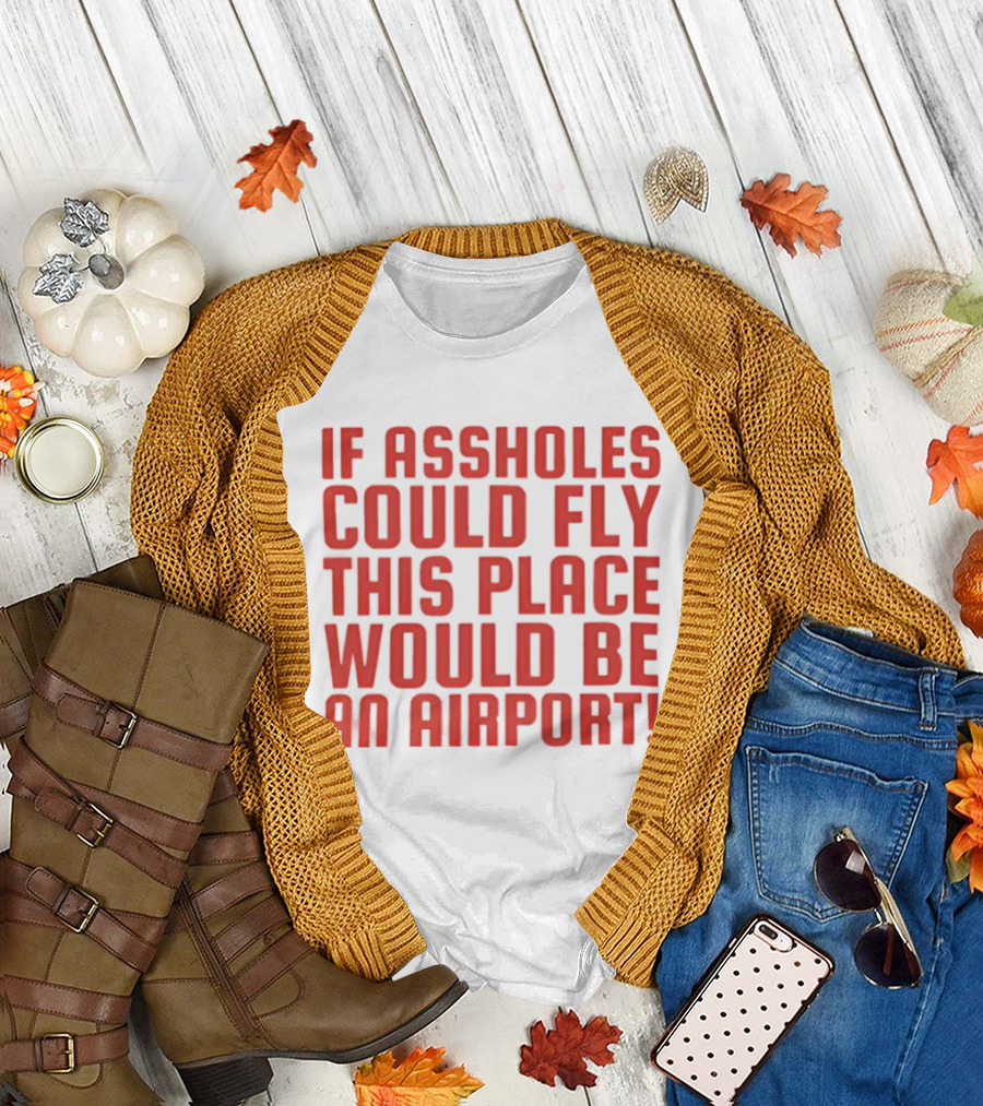 If Assholes Could Fly This Place Would Be An Airport Bold Humorous T-Shirt